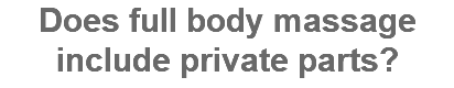 Does full body massage include private parts?